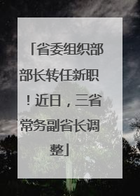 省委组织部部长转任新职！近日，三省常务副省长调整