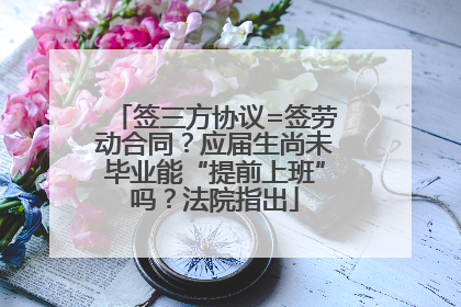 签三方协议=签劳动合同？应届生尚未毕业能“提前上班”吗？法院指出