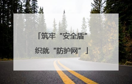 筑牢“安全盾” 织就“防护网”