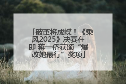 破茧将成蝶！《乘风2025》决赛在即 蒋一侨获颁“爆改她最行”奖项