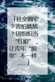 社交圈窄？害怕尴尬？团组织当“红娘”，让青年“脱单”不一样……