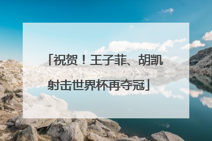 祝贺！王子菲、胡凯射击世界杯再夺冠