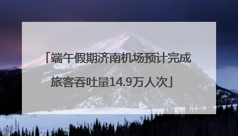 端午假期济南机场预计完成旅客吞吐量14.9万人次