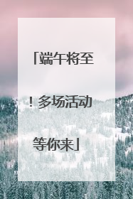 端午将至！多场活动等你来