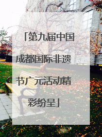 第九届中国成都国际非遗节广元活动精彩纷呈