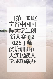 第二期辽宁省中国国际大学生创新大赛（2025）师资培训班在大连民族大学成功举办