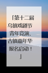 第十二届乌镇戏剧节青年竞演、古镇嘉年华报名启动！