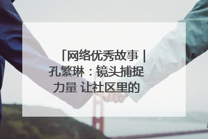 网络优秀故事｜孔繁琳：镜头捕捉力量 让社区里的温暖“被看见”