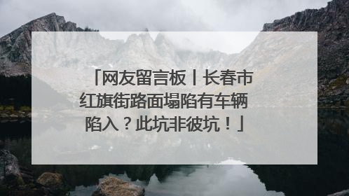 网友留言板丨长春市红旗街路面塌陷有车辆陷入？此坑非彼坑！