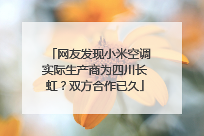 网友发现小米空调实际生产商为四川长虹？双方合作已久