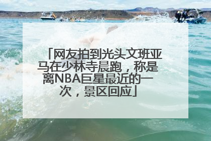 网友拍到光头文班亚马在少林寺晨跑，称是离NBA巨星最近的一次，景区回应