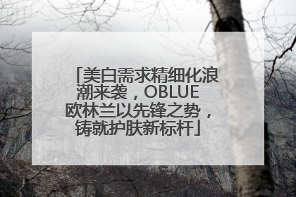 美白需求精细化浪潮来袭，OBLUE欧林兰以先锋之势，铸就护肤新标杆