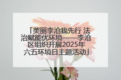 美丽李沧我先行 法治赋能优环境——李沧区组织开展2025年六五环境日主题活动