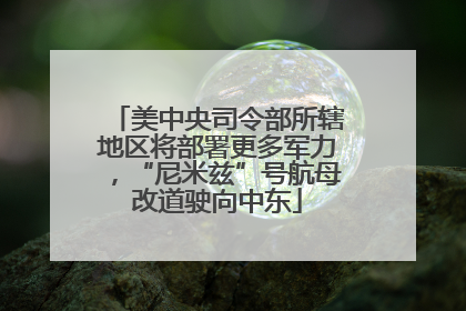 美中央司令部所辖地区将部署更多军力，“尼米兹”号航母改道驶向中东