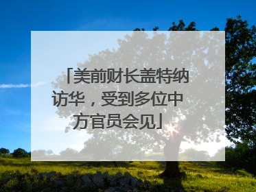 美前财长盖特纳访华，受到多位中方官员会见