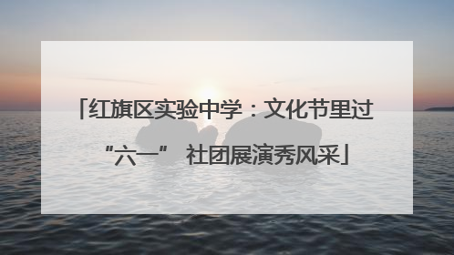 红旗区实验中学：文化节里过“六一” 社团展演秀风采