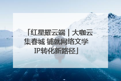 红星耀云端｜大咖云集春城 铺就网络文学IP转化新路径