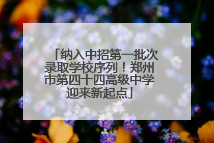 纳入中招第一批次录取学校序列！郑州市第四十四高级中学迎来新起点