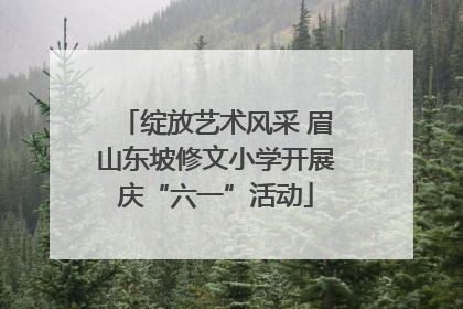 绽放艺术风采 眉山东坡修文小学开展庆“六一”活动