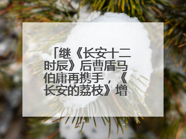 继《长安十二时辰》后曹盾马伯庸再携手，《长安的荔枝》增加全新人物线