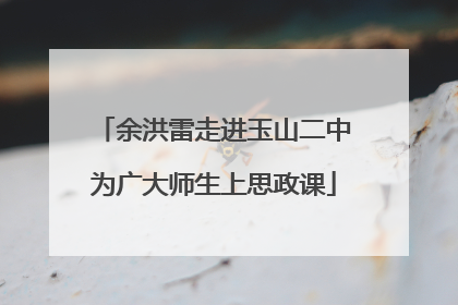 余洪雷走进玉山二中为广大师生上思政课