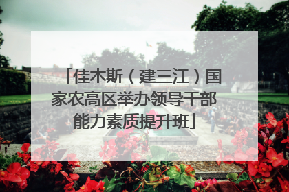 佳木斯（建三江）国家农高区举办领导干部能力素质提升班