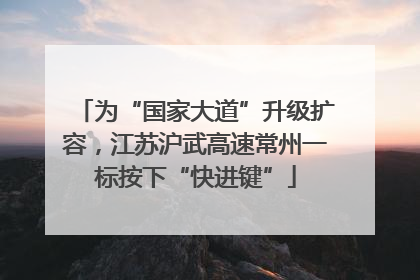 为“国家大道”升级扩容，江苏沪武高速常州一标按下“快进键”