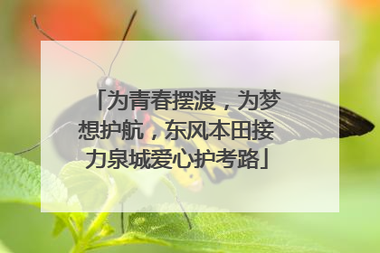 为青春摆渡，为梦想护航，东风本田接力泉城爱心护考路