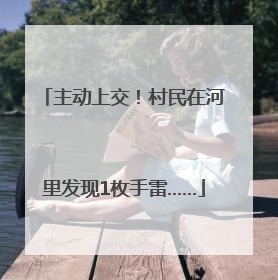 主动上交！村民在河里发现1枚手雷……