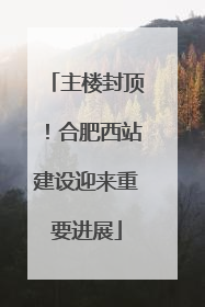 主楼封顶！合肥西站建设迎来重要进展