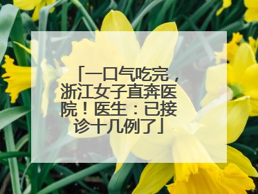一口气吃完，浙江女子直奔医院！医生：已接诊十几例了