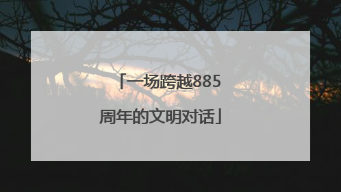 一场跨越885周年的文明对话