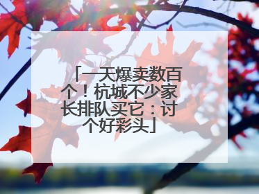 一天爆卖数百个！杭城不少家长排队买它：讨个好彩头