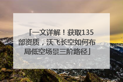 一文详解！获取135部资质，沃飞长空如何布局低空场景三阶路径