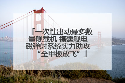 一次性出动最多数量舰载机 福建舰电磁弹射系统实力助攻“全甲板放飞”