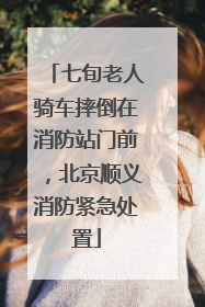七旬老人骑车摔倒在消防站门前，北京顺义消防紧急处置