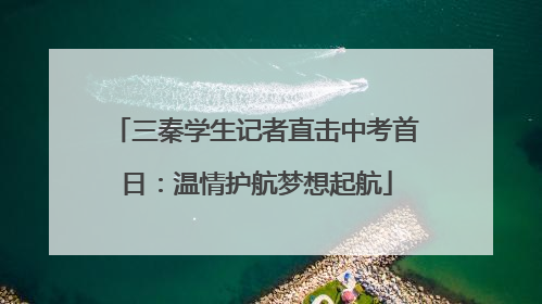 三秦学生记者直击中考首日：温情护航梦想起航