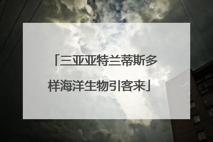 三亚亚特兰蒂斯多样海洋生物引客来