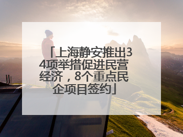 上海静安推出34项举措促进民营经济，8个重点民企项目签约