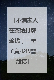 不满家人在茶馆打牌输钱，一男子竟报假警泄愤