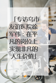 专访乌市友谊医院徐军伟：在平凡的岗位上实现非凡的人生价值