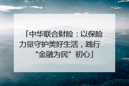 中华联合财险：以保险力量守护美好生活，践行“金融为民”初心