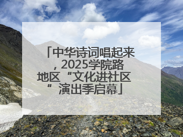中华诗词唱起来，2025学院路地区“文化进社区”演出季启幕