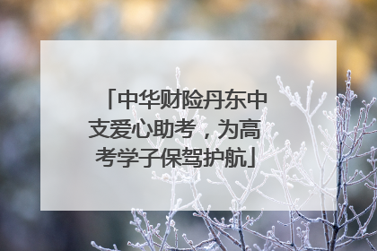 中华财险丹东中支爱心助考，为高考学子保驾护航