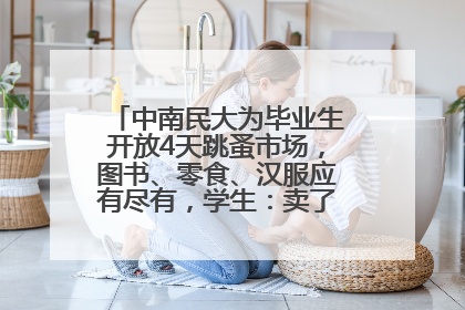 中南民大为毕业生开放4天跳蚤市场，图书、零食、汉服应有尽有，学生：卖了几十个手串