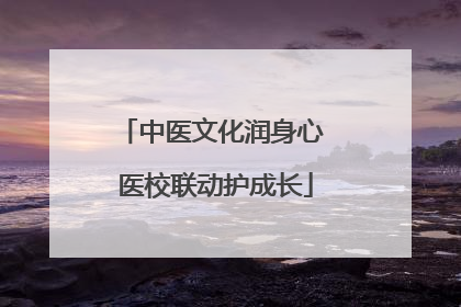 中医文化润身心 医校联动护成长