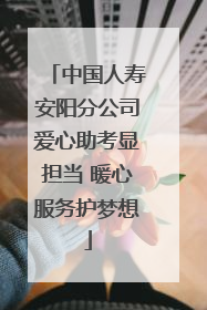中国人寿安阳分公司爱心助考显担当 暖心服务护梦想