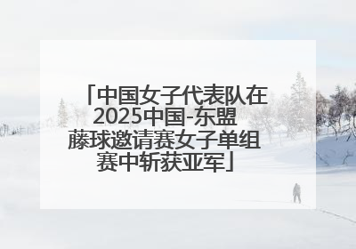 中国女子代表队在2025中国-东盟藤球邀请赛女子单组赛中斩获亚军