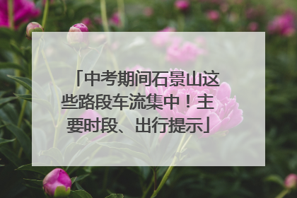 中考期间石景山这些路段车流集中！主要时段、出行提示