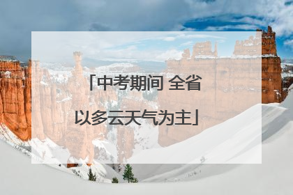 中考期间 全省以多云天气为主
